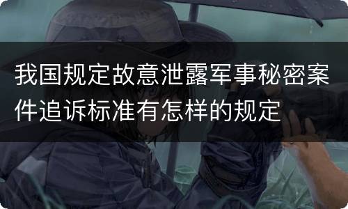 我国规定故意泄露军事秘密案件追诉标准有怎样的规定