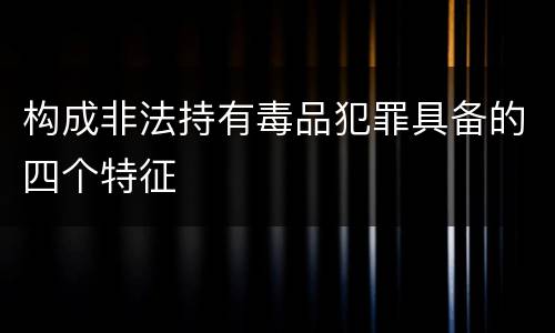 构成非法持有毒品犯罪具备的四个特征