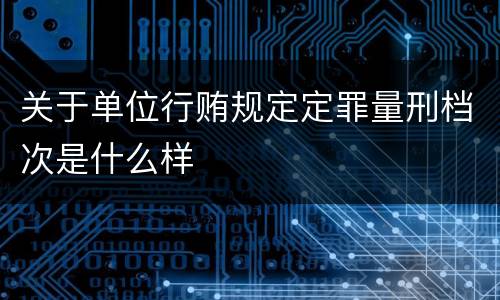 关于单位行贿规定定罪量刑档次是什么样