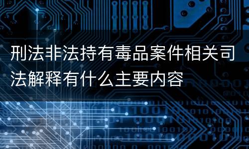 刑法非法持有毒品案件相关司法解释有什么主要内容