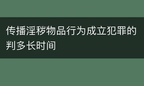 传播淫秽物品行为成立犯罪的判多长时间