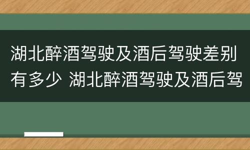 湖北醉酒驾驶及酒后驾驶差别有多少 湖北醉酒驾驶及酒后驾驶差别有多少年