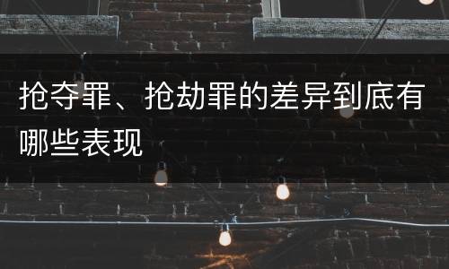 抢夺罪、抢劫罪的差异到底有哪些表现