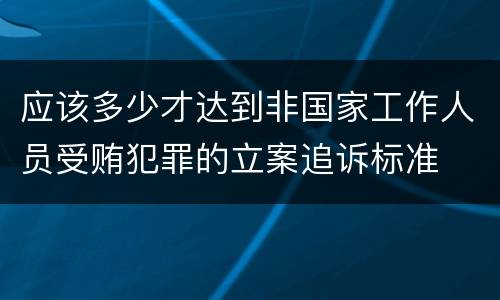 应该多少才达到非国家工作人员受贿犯罪的立案追诉标准