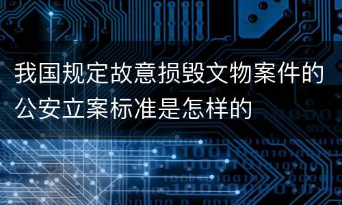 我国规定故意损毁文物案件的公安立案标准是怎样的