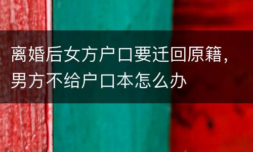 离婚后女方户口要迁回原籍，男方不给户口本怎么办