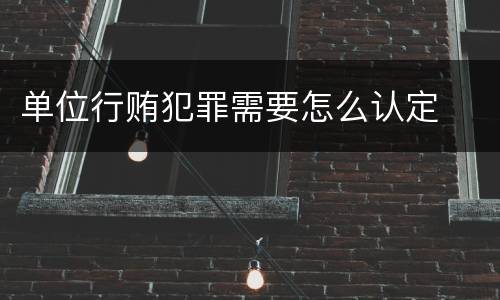 单位行贿犯罪需要怎么认定