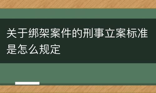 关于绑架案件的刑事立案标准是怎么规定