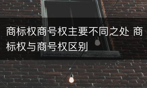 商标权商号权主要不同之处 商标权与商号权区别