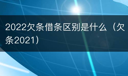 2022欠条借条区别是什么（欠条2021）