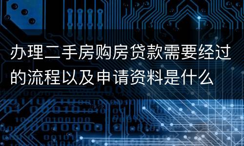 办理二手房购房贷款需要经过的流程以及申请资料是什么