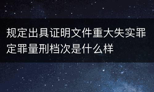 规定出具证明文件重大失实罪定罪量刑档次是什么样