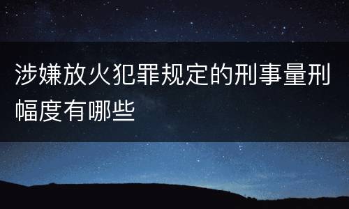 涉嫌放火犯罪规定的刑事量刑幅度有哪些