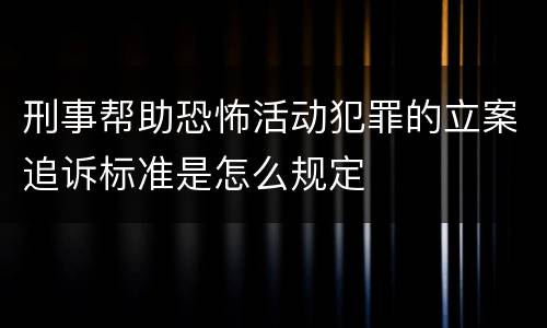 刑事帮助恐怖活动犯罪的立案追诉标准是怎么规定