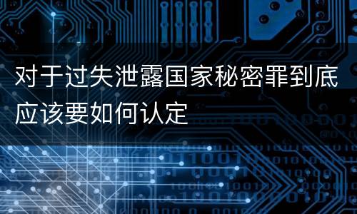 对于过失泄露国家秘密罪到底应该要如何认定