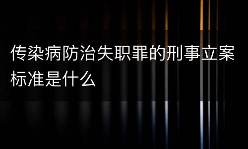 传染病防治失职罪的刑事立案标准是什么