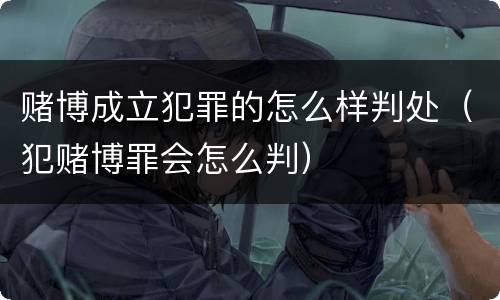 赌博成立犯罪的怎么样判处（犯赌博罪会怎么判）
