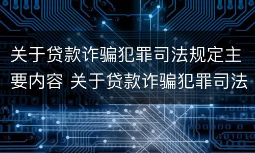 关于贷款诈骗犯罪司法规定主要内容 关于贷款诈骗犯罪司法规定主要内容是什么