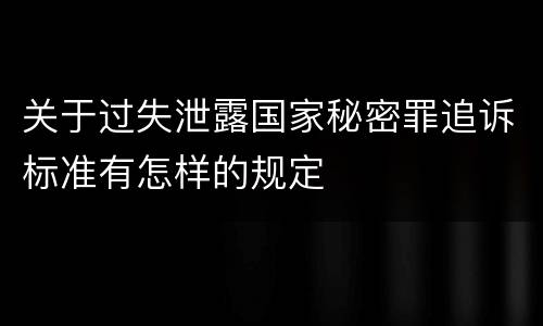 关于过失泄露国家秘密罪追诉标准有怎样的规定