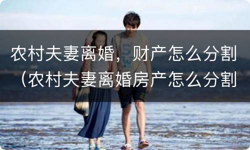 农村夫妻离婚，财产怎么分割（农村夫妻离婚房产怎么分割?）