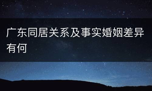 广东同居关系及事实婚姻差异有何
