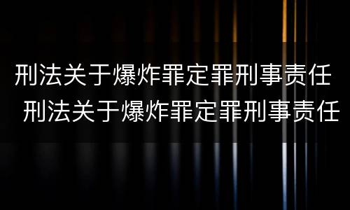 刑法关于爆炸罪定罪刑事责任 刑法关于爆炸罪定罪刑事责任的规定