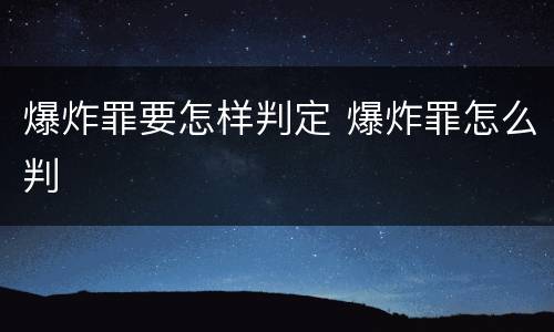 爆炸罪要怎样判定 爆炸罪怎么判