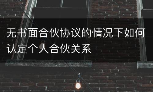 无书面合伙协议的情况下如何认定个人合伙关系