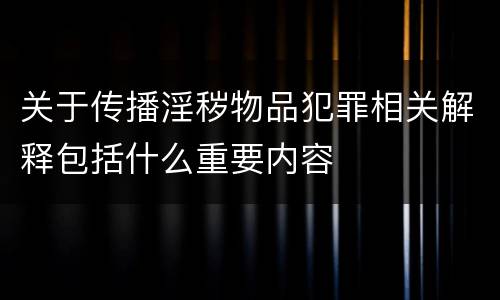关于传播淫秽物品犯罪相关解释包括什么重要内容