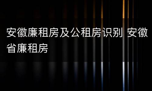 安徽廉租房及公租房识别 安徽省廉租房