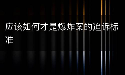 应该如何才是爆炸案的追诉标准