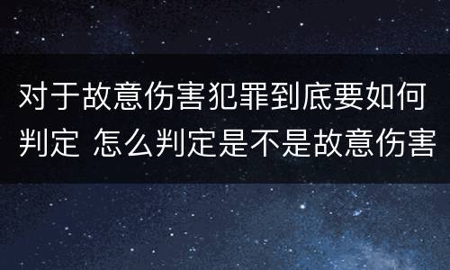 对于故意伤害犯罪到底要如何判定 怎么判定是不是故意伤害罪