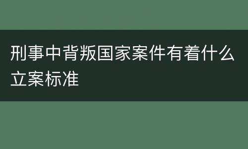 刑事中背叛国家案件有着什么立案标准