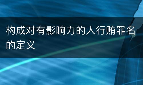 构成对有影响力的人行贿罪名的定义