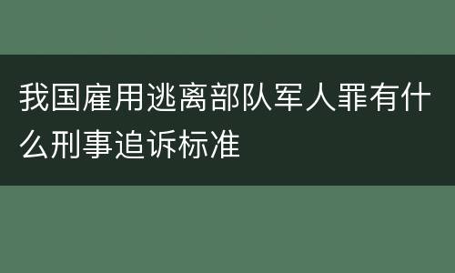 我国雇用逃离部队军人罪有什么刑事追诉标准