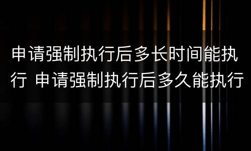申请强制执行后多长时间能执行 申请强制执行后多久能执行