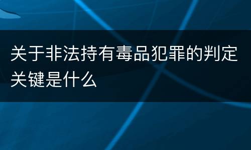 关于非法持有毒品犯罪的判定关键是什么