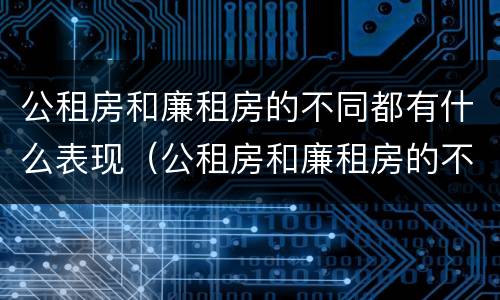 公租房和廉租房的不同都有什么表现（公租房和廉租房的不同都有什么表现呢）