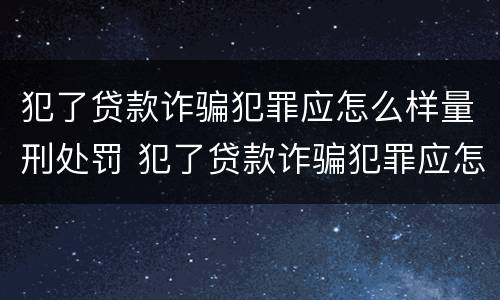 犯了贷款诈骗犯罪应怎么样量刑处罚 犯了贷款诈骗犯罪应怎么样量刑处罚多少钱