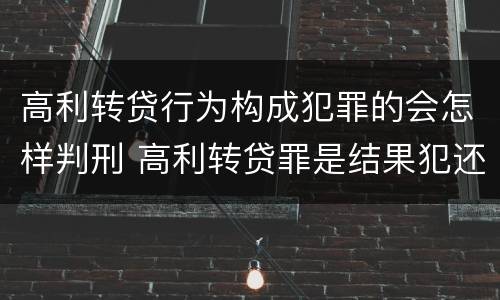 高利转贷行为构成犯罪的会怎样判刑 高利转贷罪是结果犯还是行为犯
