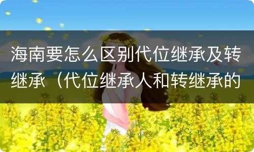 海南要怎么区别代位继承及转继承（代位继承人和转继承的区别）