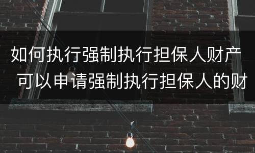 如何执行强制执行担保人财产 可以申请强制执行担保人的财产吗