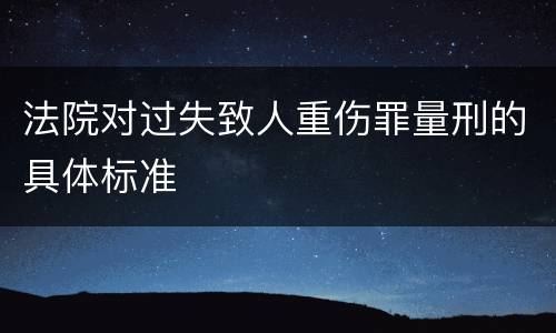 法院对过失致人重伤罪量刑的具体标准