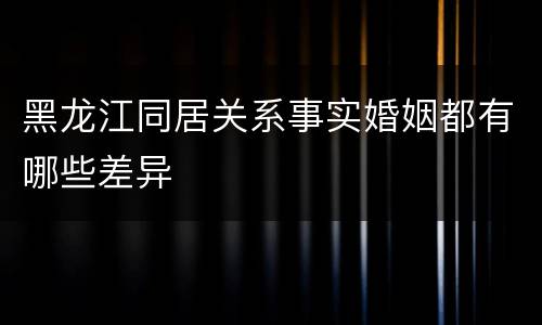 黑龙江同居关系事实婚姻都有哪些差异