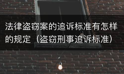 法律盗窃案的追诉标准有怎样的规定（盗窃刑事追诉标准）