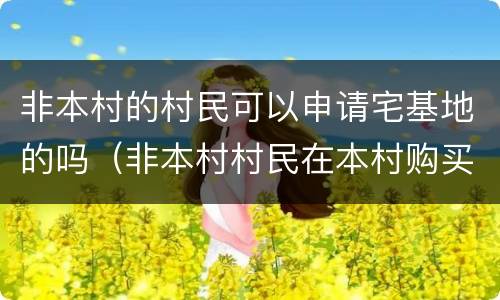 非本村的村民可以申请宅基地的吗（非本村村民在本村购买宅基地）