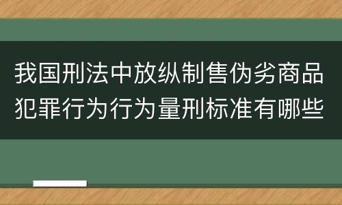 我国刑法中放纵制售伪劣商品犯罪行为行为量刑标准有哪些