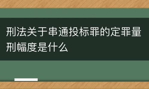 刑法关于串通投标罪的定罪量刑幅度是什么