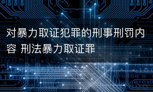 对暴力取证犯罪的刑事刑罚内容 刑法暴力取证罪