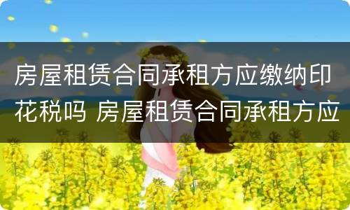 房屋租赁合同承租方应缴纳印花税吗 房屋租赁合同承租方应缴纳印花税吗